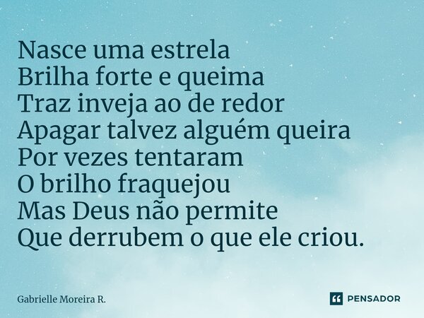 ⁠Nasce uma estrela Brilha forte e queima Traz inveja ao de redor Apagar talvez alguém queira Por vezes tentaram O brilho fraquejou Mas Deus não permite Que derr... Frase de Gabrielle Moreira R..
