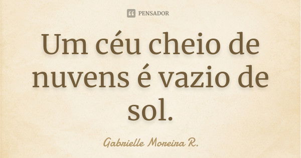 Um céu cheio de nuvens é vazio de sol.... Frase de Gabrielle Moreira R..