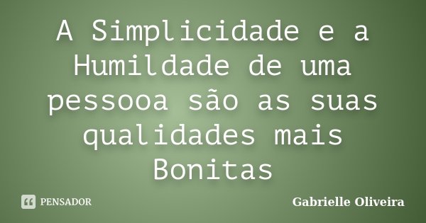 A Simplicidade e a Humildade de uma pessooa são as suas qualidades mais Bonitas... Frase de Gabrielle Oliveira.