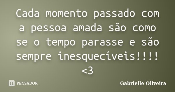 Cada momento passado com a pessoa amada são como se o tempo parasse e são sempre inesquecíveis!!!! <3... Frase de Gabrielle Oliveira.