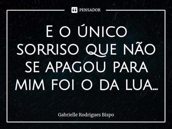 ⁠E o único sorriso que não se apagou para mim foi o da lua...... Frase de Gabrielle Rodrigues Bispo.