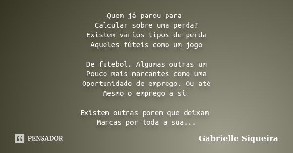 Quem já parou para Calcular sobre uma perda? Existem vários tipos de perda Aqueles fúteis como um jogo De futebol. Algumas outras um Pouco mais marcantes como u... Frase de Gabrielle Siqueira.