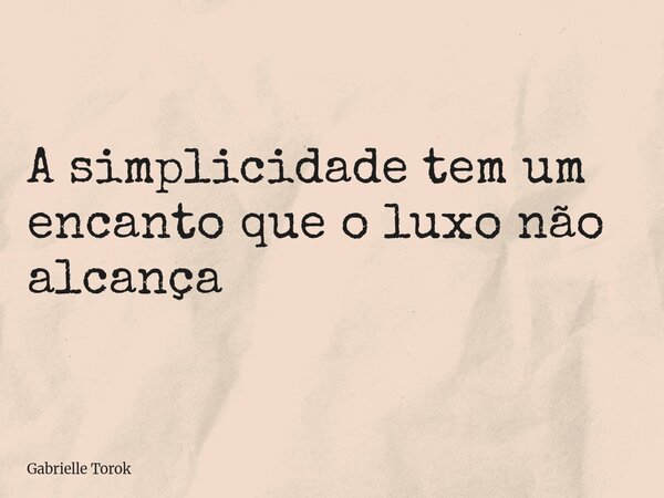 A simplicidade tem um encanto que o luxo não alcança... Frase de Gabrielle Torok.