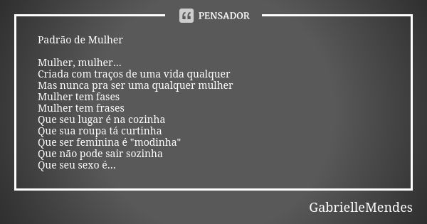 Padrão de Mulher Mulher, mulher... Criada com traços de uma vida qualquer Mas nunca pra ser uma qualquer mulher Mulher tem fases Mulher tem frases Que seu lugar... Frase de GabrielleMendes.