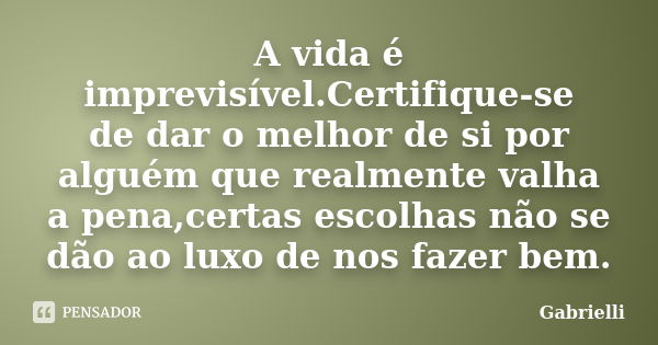 A vida é imprevisível.Certifique-se dedar o melhor de sipor alguém que realmente valha a pena,certas escolhas não se dão ao luxo de nos fazer bem.... Frase de Gabrielli.