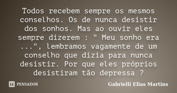 Todos recebem sempre os mesmos conselhos. Os de nunca desistir dos sonhos. Mas ao ouvir eles sempre dizerem : " Meu sonho era ...", lembramos vagament... Frase de Gabrielli Elias Martins.