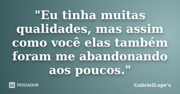 "Eu tinha muitas qualidades, mas assim como você elas também foram me abandonando aos poucos."... Frase de GabrielLope's.