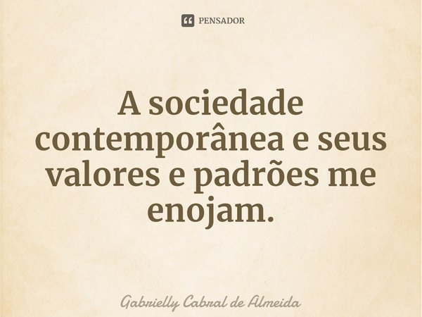 ⁠A sociedade contemporânea e seus valores e padrões me enojam.... Frase de Gabrielly Cabral de Almeida.
