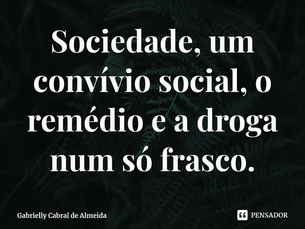 ⁠Sociedade, um convívio social, o remédio e a droga num só frasco.... Frase de Gabrielly Cabral de Almeida.