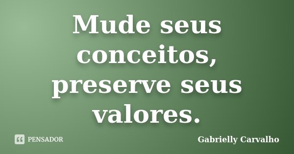 Mude seus conceitos, preserve seus valores.... Frase de Gabrielly Carvalho.