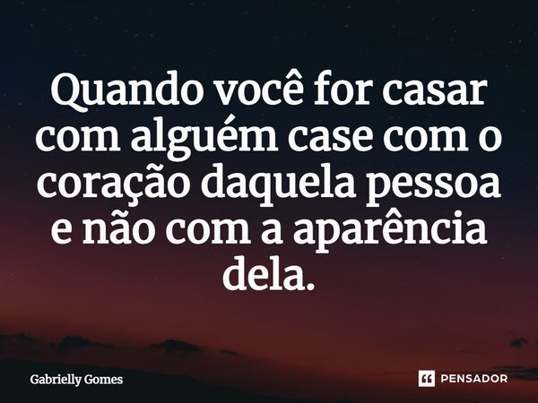 ⁠Quando você for casar com alguém case com o coração daquela pessoa e não com a aparência dela.... Frase de Gabrielly Gomes.