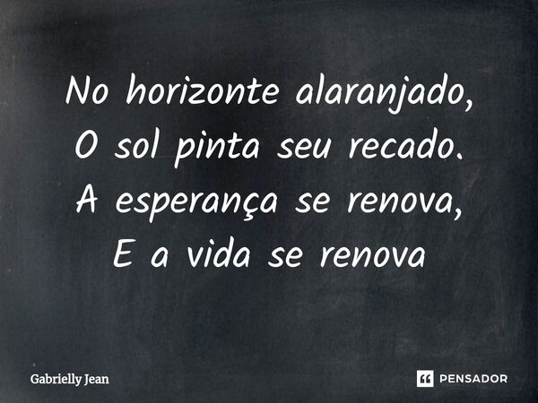 ⁠No horizonte alaranjado, O sol pinta seu recado. A esperança se renova, E a vida se renova... Frase de Gabrielly Jean.