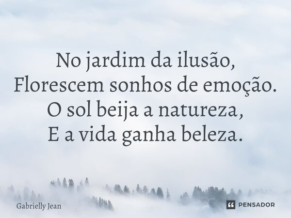 ⁠No jardim da ilusão, Florescem sonhos de emoção. O sol beija a natureza, E a vida ganha beleza.... Frase de Gabrielly Jean.