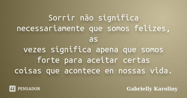 Sorrir não significa necessariamente que somos felizes, as vezes significa apena que somos forte para aceitar certas coisas que acontece en nossas vida.... Frase de Gabrielly Karoliny.