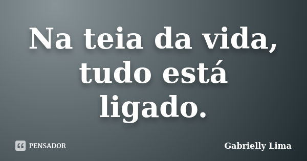 Na teia da vida, tudo está ligado.... Frase de Gabrielly Lima.