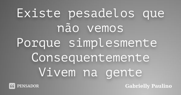 Existe pesadelos que não vemos Porque simplesmente Consequentemente Vivem na gente... Frase de Gabrielly Paulino.