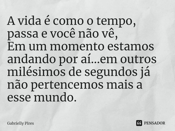 ⁠A vida é como o tempo, passa e você não vê,
Em um momento estamos andando por aí...em outros milésimos de segundos já não pertencemos mais a esse mundo.... Frase de Gabrielly Pires.