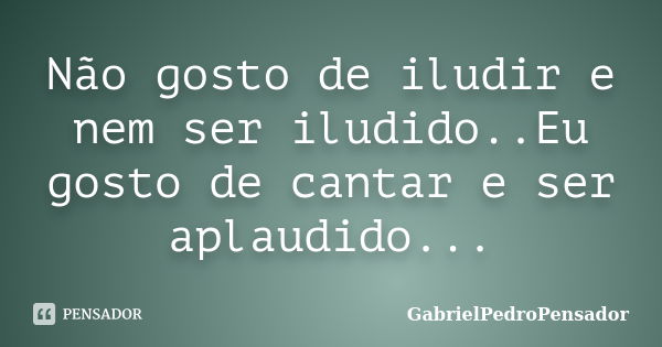 Não gosto de iludir e nem ser iludido..Eu gosto de cantar e ser aplaudido...... Frase de GabrielPedroPensador.