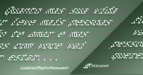 Quanto mas sua vida for leve mais pessoas vão te amar e mas pessoas com voce vai querer estar....... Frase de GabrielPedroPensador.