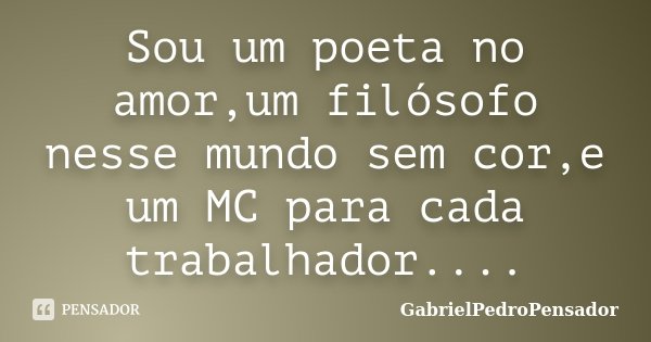 Sou um poeta no amor,um filósofo nesse mundo sem cor,e um MC para cada trabalhador....... Frase de GabrielPedroPensador.