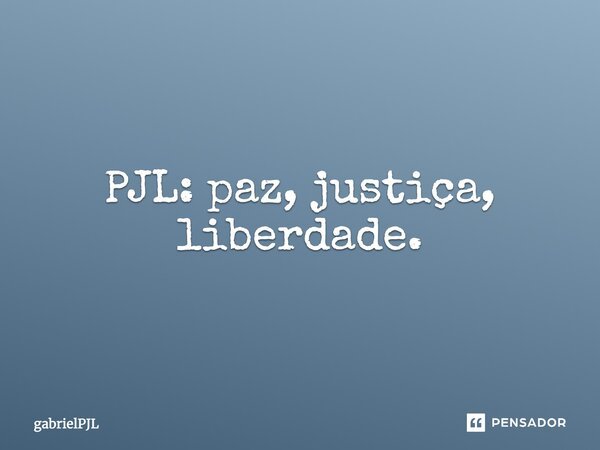 PJL: paz, justiça, liberdade.... Frase de gabrielPJL.