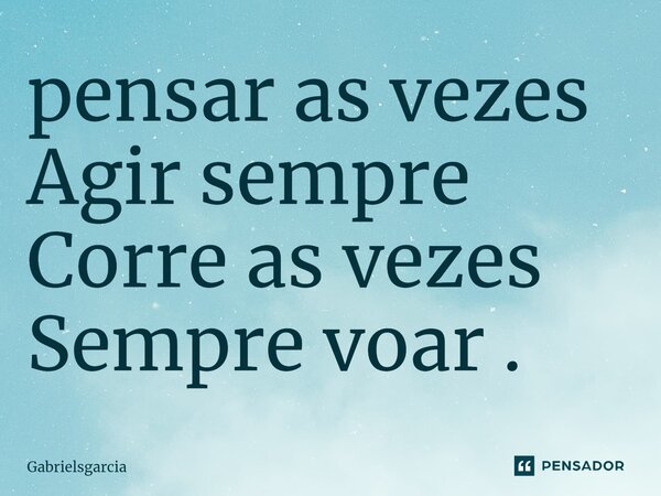 ⁠pensar as vezes Agir sempre Corre as vezes Sempre voar .... Frase de Gabrielsgarcia.