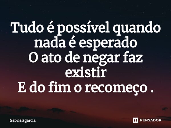 Tudo é possível quando nada é esperado O ato de negar faz existir E do fim o recomeço .⁠... Frase de Gabrielsgarcia.