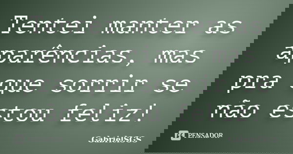 Tentei manter as aparências, mas pra que sorrir se não estou feliz!... Frase de GabrielSGS.