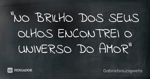 "NO BRILHO DOS SEUS OLHOS ENCONTREI O UNIVERSO DO AMOR"... Frase de Gabrielsouzapoeta.