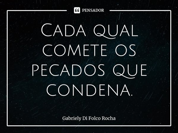 ⁠Cada qual comete os pecados que condena.... Frase de Gabriely Di Folco Rocha.
