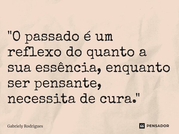 ⁠"O passado é um reflexo do quanto a sua essência, enquanto ser pensante, necessita de cura."... Frase de Gabriely Rodrigues.