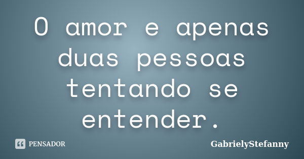 O amor e apenas duas pessoas tentando se entender.... Frase de GabrielyStefanny.