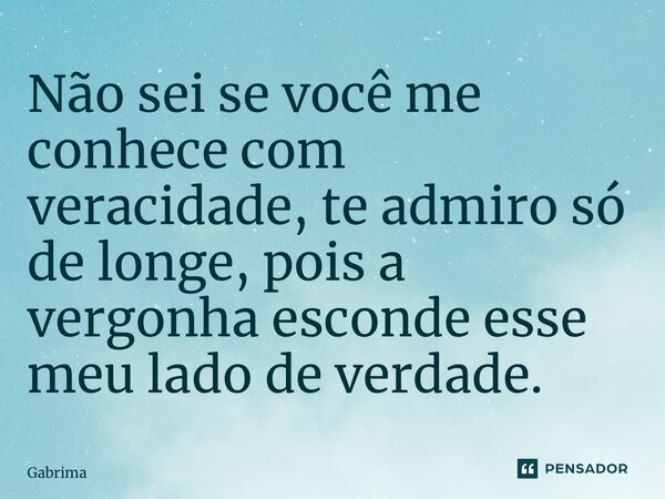 ⁠Não sei se você me conhece com veracidade, te admiro só de longe, pois a vergonha esconde esse meu lado de verdade.... Frase de Gabrima.