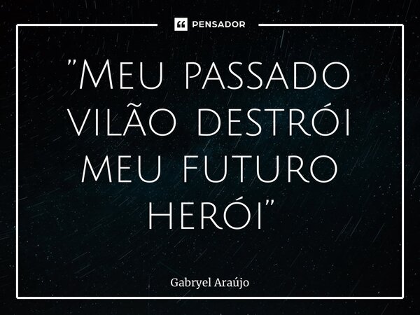 ⁠”Meu passado vilão destrói meu futuro herói”... Frase de Gabryel Araújo.