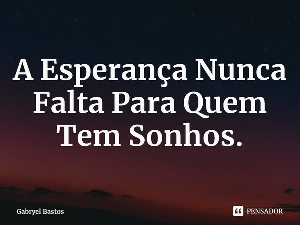 A Esperança Nunca Falta Para Quem Tem Sonhos.⁠... Frase de Gabryel Bastos.