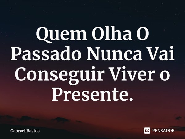 ⁠Quem Olha O Passado Nunca Vai Conseguir Viver o Presente.⁠... Frase de Gabryel Bastos.