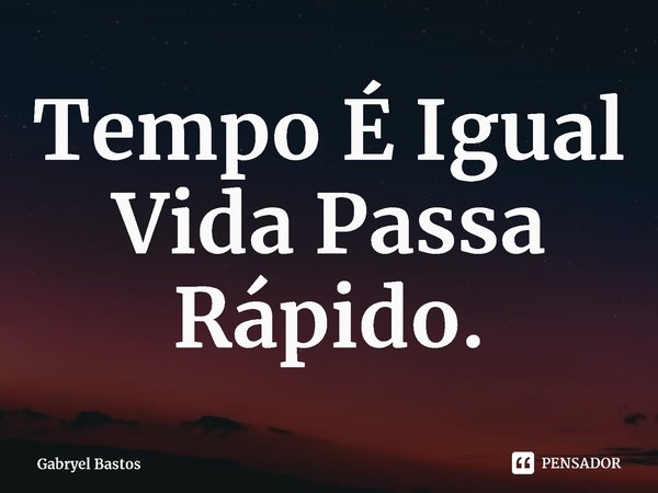 Tempo É Igual Vida Passa Rápido.⁠... Frase de Gabryel Bastos.