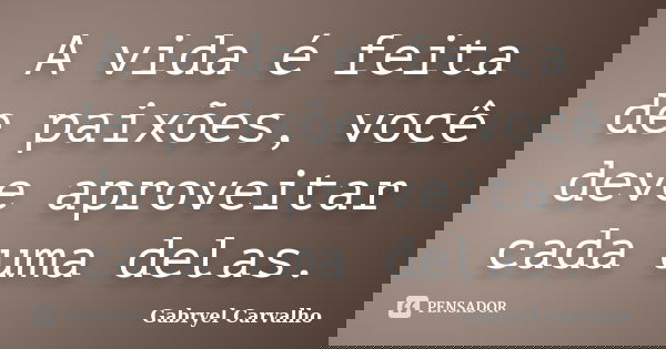 A vida é feita de paixões, você deve aproveitar cada uma delas.... Frase de Gabryel Carvalho.