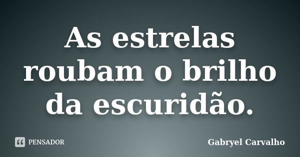 As estrelas roubam o brilho da escuridão.... Frase de Gabryel Carvalho.