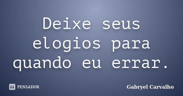 Deixe seus elogios para quando eu errar.... Frase de Gabryel Carvalho.