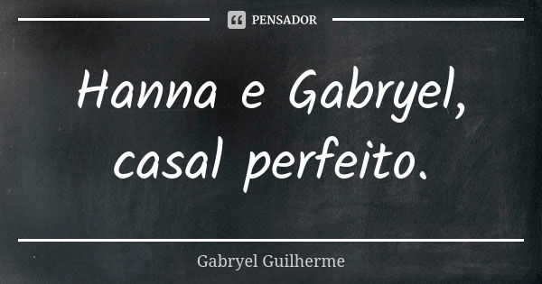 Hanna e Gabryel, casal perfeito.... Frase de Gabryel Guilherme.