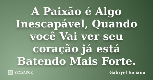 A Paixão é Algo Inescapável, Quando você Vai ver seu coração já está Batendo Mais Forte.... Frase de Gabryel luciano.