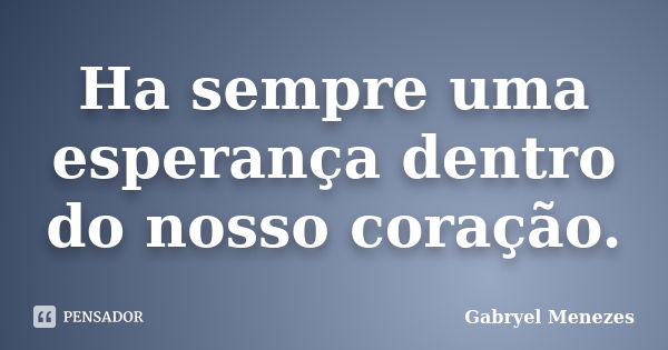 Ha sempre uma esperança dentro do nosso coração.... Frase de Gabryel Menezes.