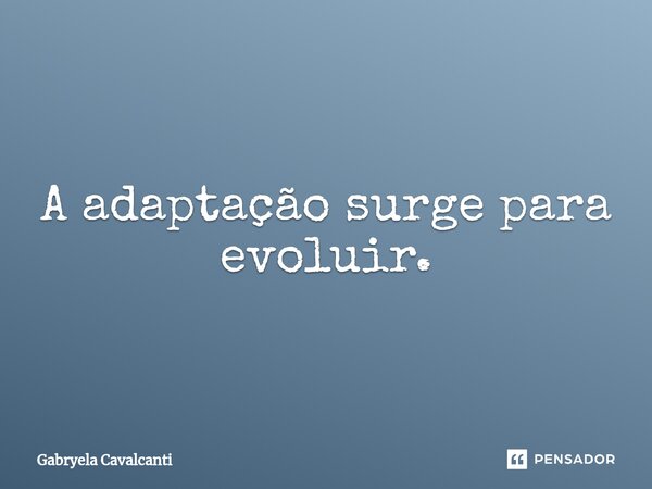 A adaptação surge para evoluir.⁠... Frase de Gabryela Cavalcanti.