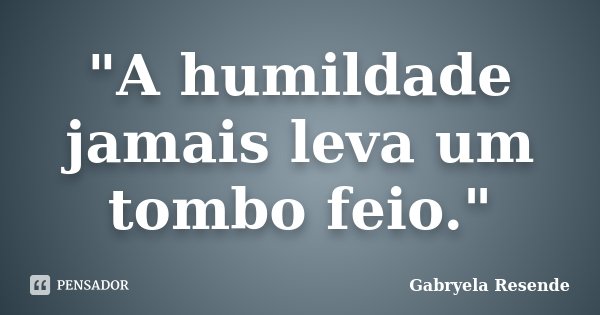 "A humildade jamais leva um tombo feio."... Frase de Gabryela Resende.