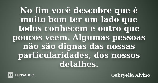 No fim você descobre que é muito bom ter um lado que todos conhecem e outro que poucos veem. Algumas pessoas não são dignas das nossas particularidades, dos nos... Frase de Gabryella Alvino.