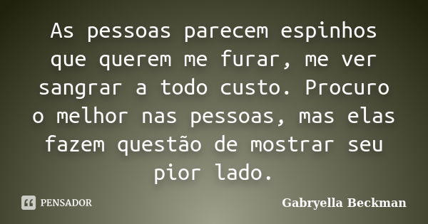 As pessoas parecem espinhos que querem me furar, me ver sangrar a todo custo. Procuro o melhor nas pessoas, mas elas fazem questão de mostrar seu pior lado.... Frase de Gabryella Beckman.