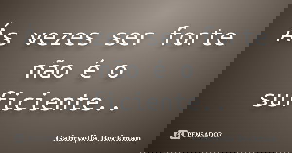 Ás vezes ser forte não é o suficiente..... Frase de Gabryella Beckman.