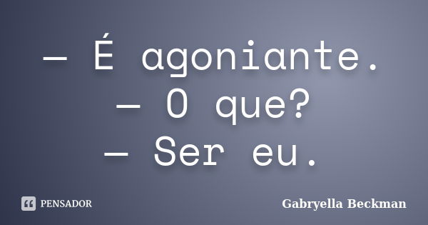 — É agoniante. — O que? — Ser eu.... Frase de Gabryella Beckman.