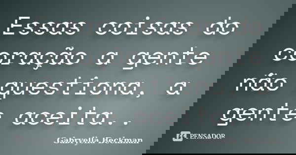 Essas coisas do coração a gente não questiona, a gente aceita..... Frase de Gabryella Beckman.